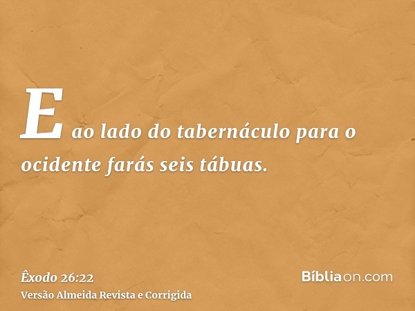 E ao lado do tabernáculo para o ocidente farás seis tábuas.