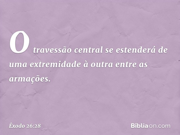 O travessão central se esten­derá de uma extremidade à outra entre as arma­ções. -- Êxodo 26:28