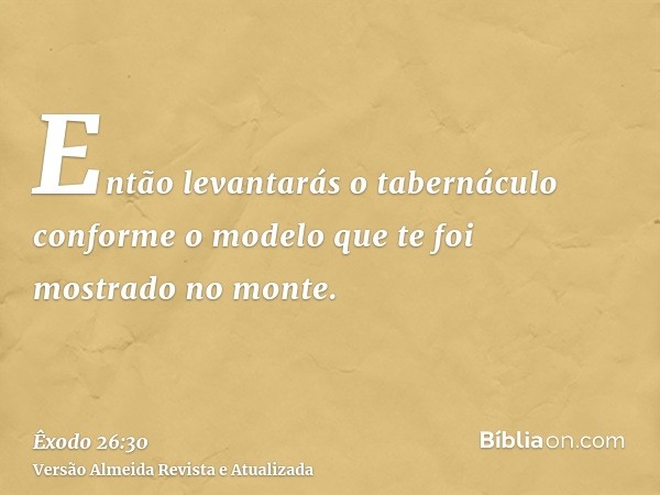 Então levantarás o tabernáculo conforme o modelo que te foi mostrado no monte.