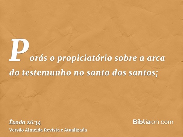 Porás o propiciatório sobre a arca do testemunho no santo dos santos;