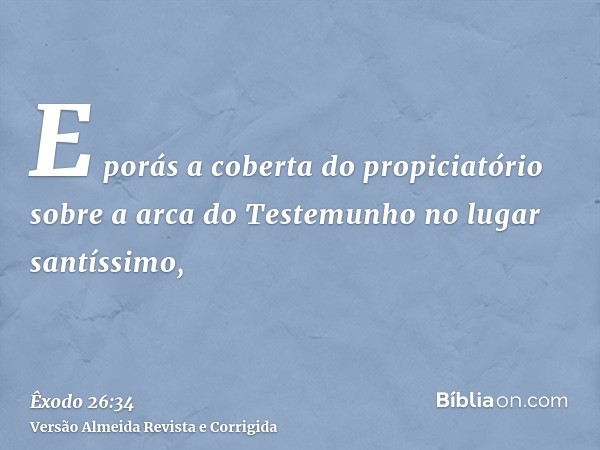 E porás a coberta do propiciatório sobre a arca do Testemunho no lugar santíssimo,
