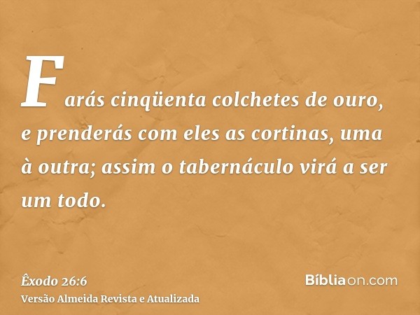 Farás cinqüenta colchetes de ouro, e prenderás com eles as cortinas, uma à outra; assim o tabernáculo virá a ser um todo.