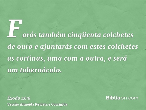 Farás também cinqüenta colchetes de ouro e ajuntarás com estes colchetes as cortinas, uma com a outra, e será um tabernáculo.