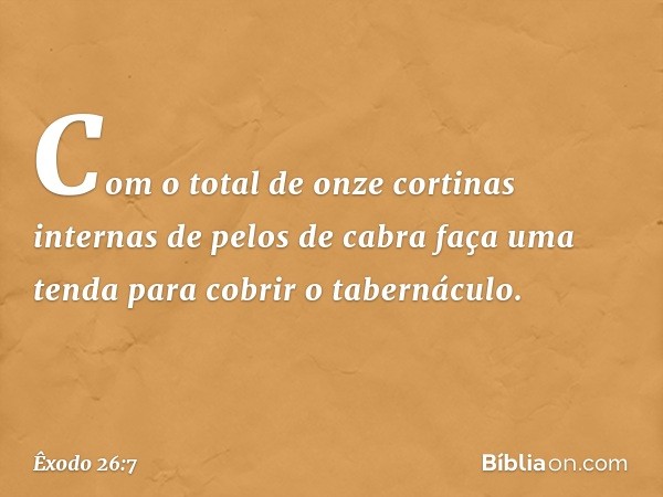 "Com o total de onze cortinas internas de pelos de cabra faça uma tenda para cobrir o tabernáculo. -- Êxodo 26:7