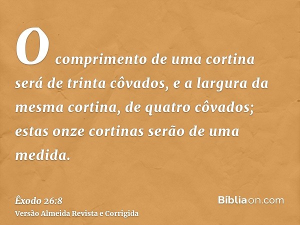 O comprimento de uma cortina será de trinta côvados, e a largura da mesma cortina, de quatro côvados; estas onze cortinas serão de uma medida.