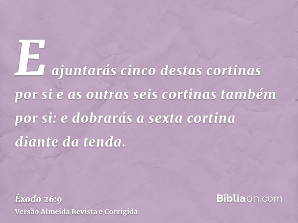 E ajuntarás cinco destas cortinas por si e as outras seis cortinas também por si: e dobrarás a sexta cortina diante da tenda.