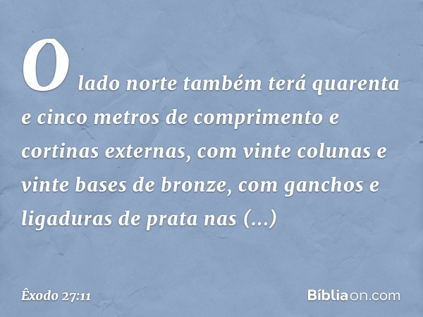 O lado norte também terá quarenta e cinco metros de comprimento e cortinas externas, com vinte colunas e vinte bases de bronze, com ganchos e ligaduras de prata