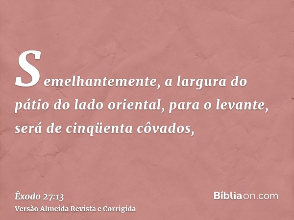 Semelhantemente, a largura do pátio do lado oriental, para o levante, será de cinqüenta côvados,