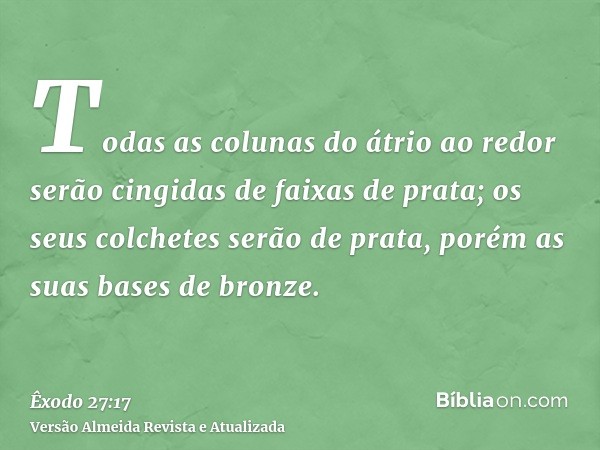 Todas as colunas do átrio ao redor serão cingidas de faixas de prata; os seus colchetes serão de prata, porém as suas bases de bronze.