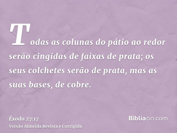 Todas as colunas do pátio ao redor serão cingidas de faixas de prata; os seus colchetes serão de prata, mas as suas bases, de cobre.
