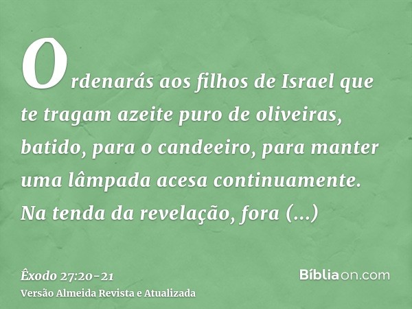 Ordenarás aos filhos de Israel que te tragam azeite puro de oliveiras, batido, para o candeeiro, para manter uma lâmpada acesa continuamente.Na tenda da revelaç