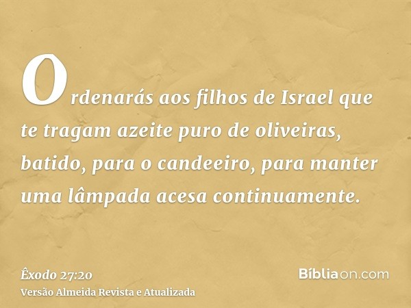 Ordenarás aos filhos de Israel que te tragam azeite puro de oliveiras, batido, para o candeeiro, para manter uma lâmpada acesa continuamente.