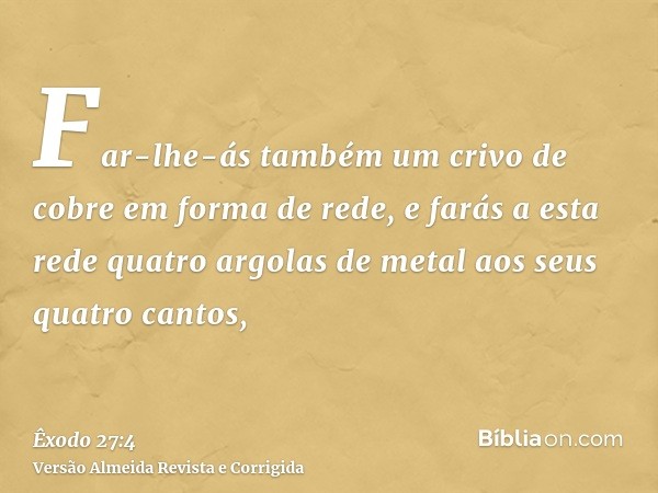 Far-lhe-ás também um crivo de cobre em forma de rede, e farás a esta rede quatro argolas de metal aos seus quatro cantos,