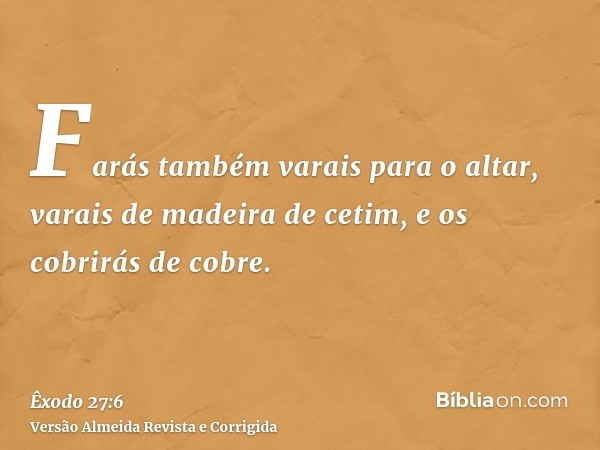 Farás também varais para o altar, varais de madeira de cetim, e os cobrirás de cobre.