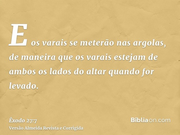 E os varais se meterão nas argolas, de maneira que os varais estejam de ambos os lados do altar quando for levado.