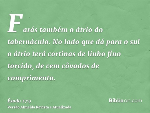 Farás também o átrio do tabernáculo. No lado que dá para o sul o átrio terá cortinas de linho fino torcido, de cem côvados de comprimento.