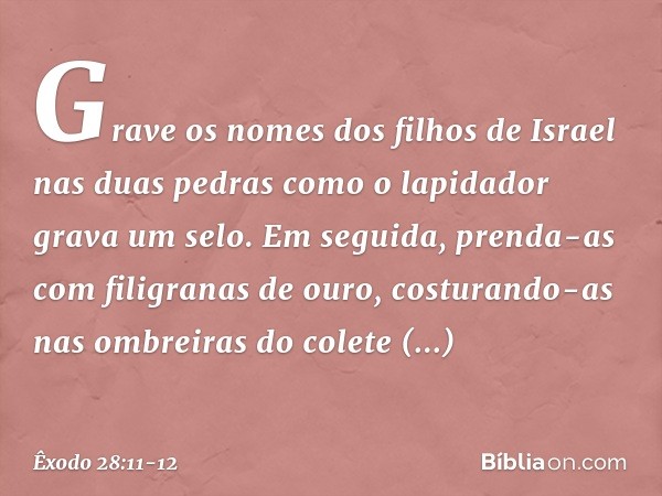 Grave os nomes dos filhos de Israel nas duas pedras como o lapidador grava um selo. Em seguida, prenda-as com filigranas de ouro, costurando-as nas ombreiras do