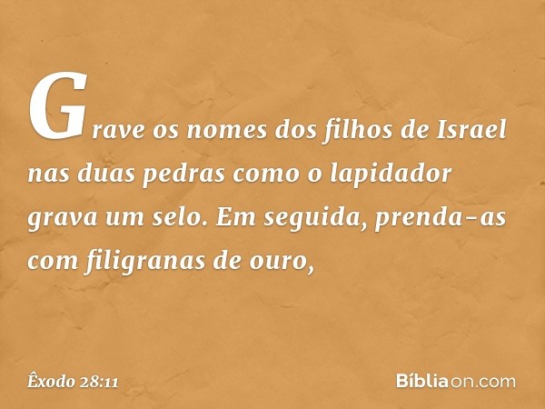 Grave os nomes dos filhos de Israel nas duas pedras como o lapidador grava um selo. Em seguida, prenda-as com filigranas de ouro, -- Êxodo 28:11