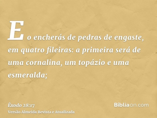 E o encherás de pedras de engaste, em quatro fileiras: a primeira será de uma cornalina, um topázio e uma esmeralda;