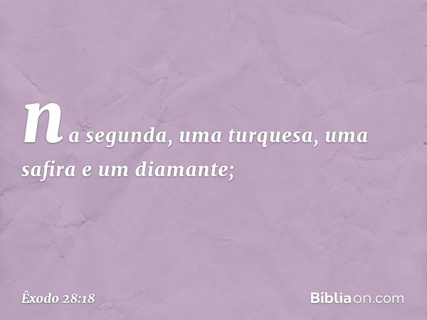 na segunda, uma turque­sa, uma safira e um diamante; -- Êxodo 28:18