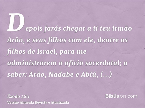 Depois farás chegar a ti teu irmão Arão, e seus filhos com ele, dentre os filhos de Israel, para me administrarem o ofício sacerdotal; a saber: Arão, Nadabe e A