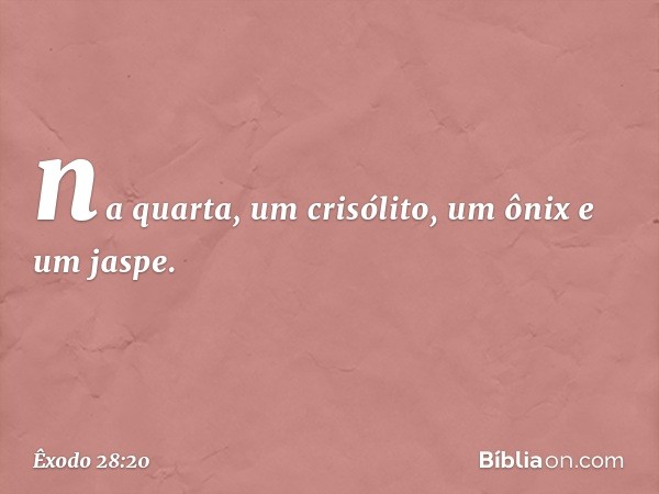 na quarta, um crisólito, um ônix e um jaspe. -- Êxodo 28:20