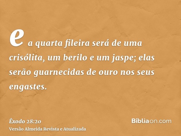 e a quarta fileira será de uma crisólita, um berilo e um jaspe; elas serão guarnecidas de ouro nos seus engastes.