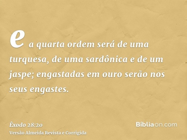 e a quarta ordem será de uma turquesa, de uma sardônica e de um jaspe; engastadas em ouro serão nos seus engastes.