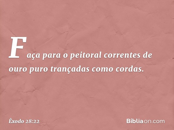 "Faça para o peitoral correntes de ouro puro trançadas como cordas. -- Êxodo 28:22