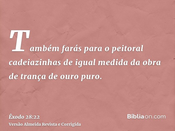 Também farás para o peitoral cadeiazinhas de igual medida da obra de trança de ouro puro.