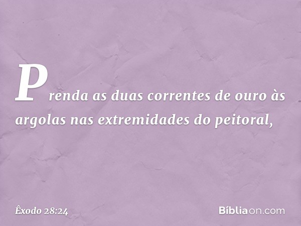 Prenda as duas correntes de ouro às argolas nas extremidades do peitoral, -- Êxodo 28:24