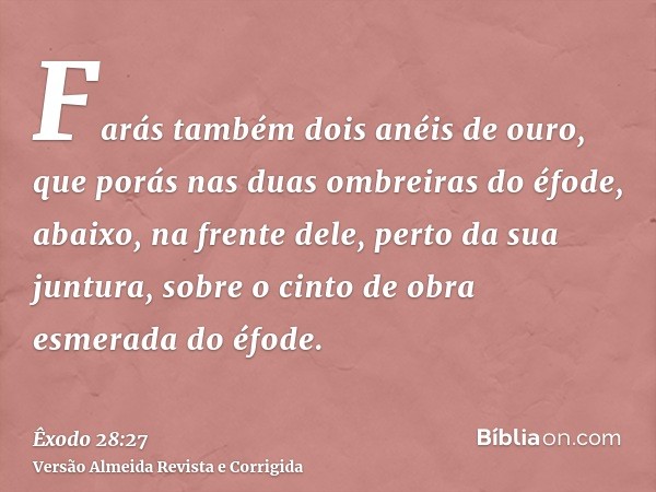Farás também dois anéis de ouro, que porás nas duas ombreiras do éfode, abaixo, na frente dele, perto da sua juntura, sobre o cinto de obra esmerada do éfode.