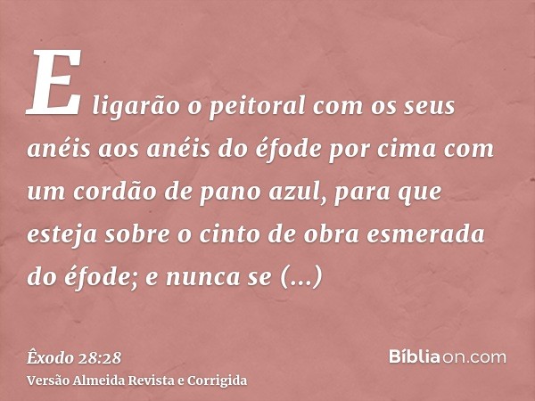 E ligarão o peitoral com os seus anéis aos anéis do éfode por cima com um cordão de pano azul, para que esteja sobre o cinto de obra esmerada do éfode; e nunca 