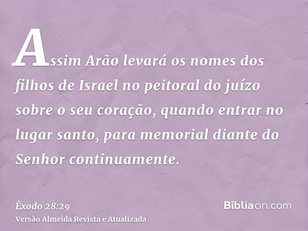 Assim Arão levará os nomes dos filhos de Israel no peitoral do juízo sobre o seu coração, quando entrar no lugar santo, para memorial diante do Senhor continuam