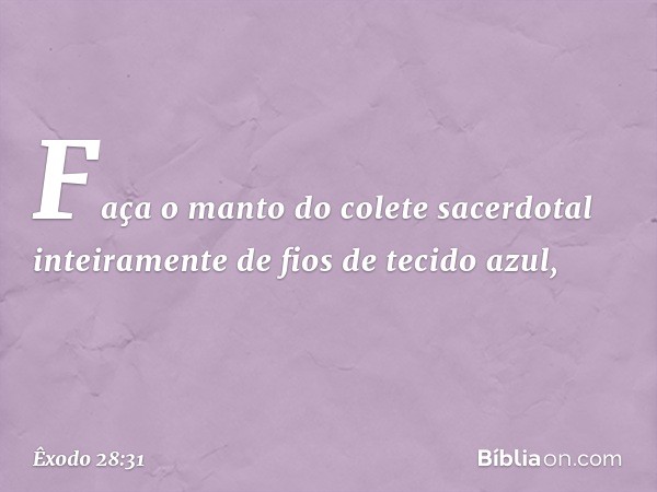 "Faça o manto do colete sacerdotal inteiramente de fios de tecido azul, -- Êxodo 28:31