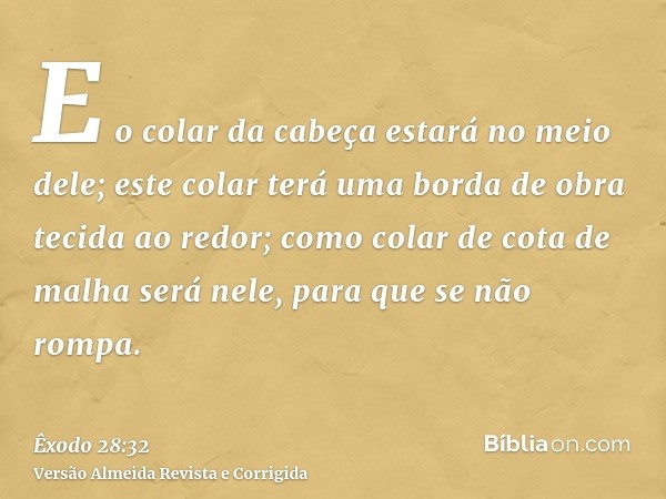 E o colar da cabeça estará no meio dele; este colar terá uma borda de obra tecida ao redor; como colar de cota de malha será nele, para que se não rompa.
