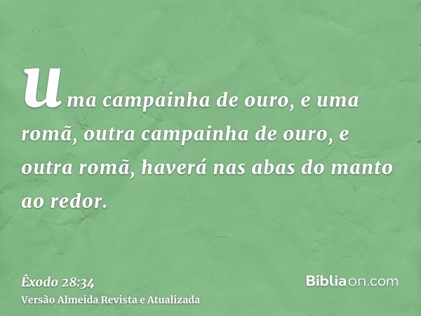 uma campainha de ouro, e uma romã, outra campainha de ouro, e outra romã, haverá nas abas do manto ao redor.