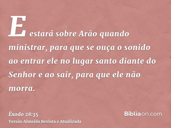 E estará sobre Arão quando ministrar, para que se ouça o sonido ao entrar ele no lugar santo diante do Senhor e ao sair, para que ele não morra.