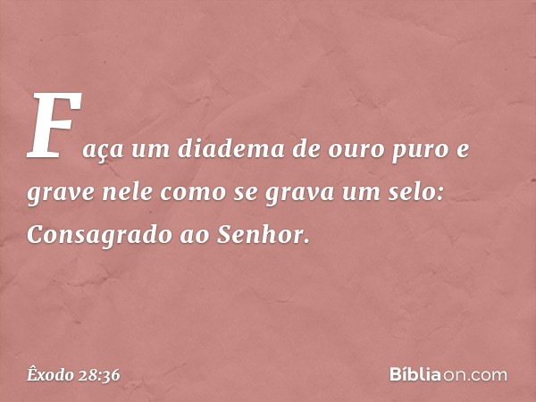 "Faça um diadema de ouro puro e gra­ve nele como se grava um selo: Consagrado ao Senhor. -- Êxodo 28:36