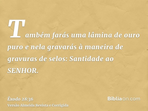 Também farás uma lâmina de ouro puro e nela gravarás à maneira de gravuras de selos: Santidade ao SENHOR.
