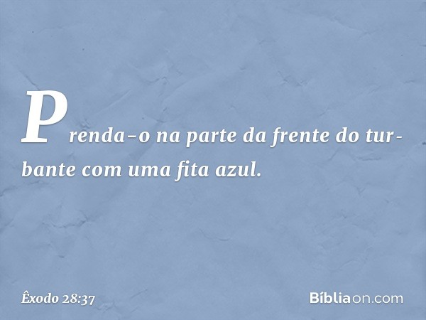 Prenda-o na parte da frente do tur­bante com uma fita azul. -- Êxodo 28:37