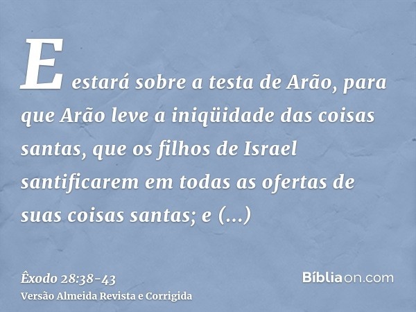 E estará sobre a testa de Arão, para que Arão leve a iniqüidade das coisas santas, que os filhos de Israel santificarem em todas as ofertas de suas coisas santa