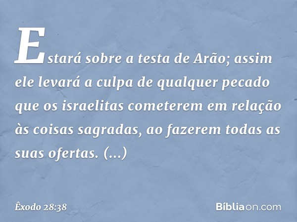 Estará sobre a testa de Arão; assim ele levará a culpa de qualquer pecado que os israelitas cometerem em relação às coisas sagradas, ao fazerem todas as suas of