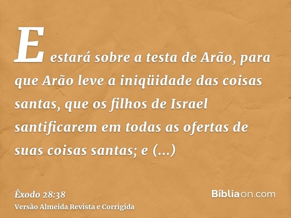 E estará sobre a testa de Arão, para que Arão leve a iniqüidade das coisas santas, que os filhos de Israel santificarem em todas as ofertas de suas coisas santa