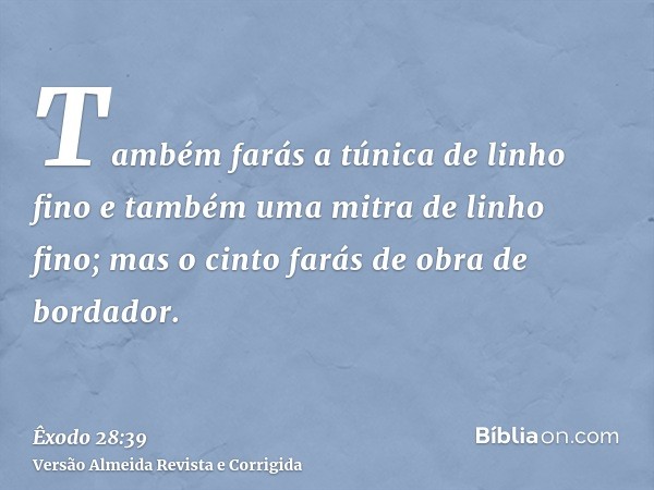 Também farás a túnica de linho fino e também uma mitra de linho fino; mas o cinto farás de obra de bordador.