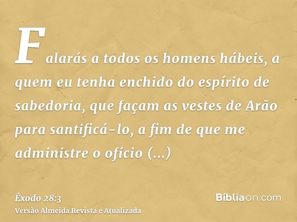 Falarás a todos os homens hábeis, a quem eu tenha enchido do espírito de sabedoria, que façam as vestes de Arão para santificá-lo, a fim de que me administre o 