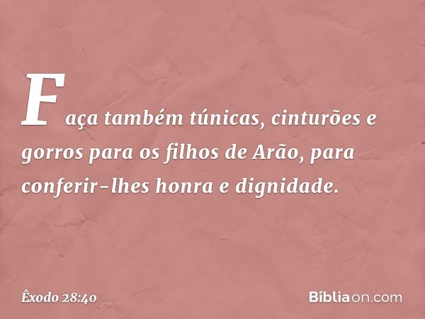 Fa­ça também túnicas, cinturões e gorros para os filhos de Arão, para conferir-lhes honra e dignidade. -- Êxodo 28:40