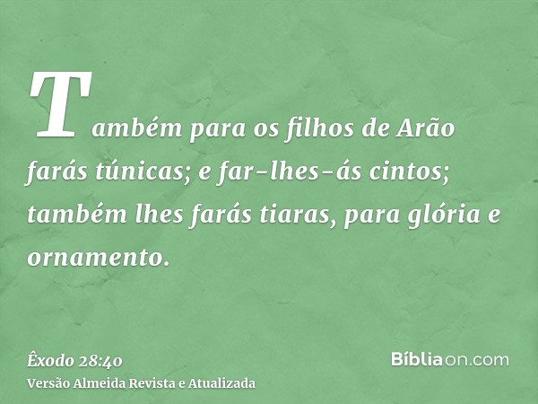 Também para os filhos de Arão farás túnicas; e far-lhes-ás cintos; também lhes farás tiaras, para glória e ornamento.