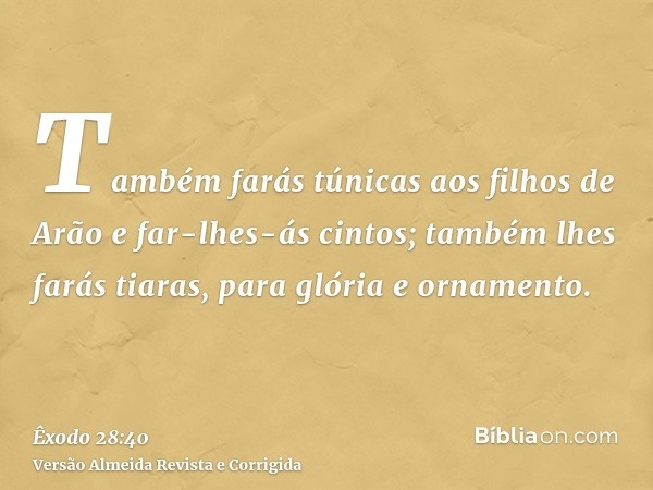Também farás túnicas aos filhos de Arão e far-lhes-ás cintos; também lhes farás tiaras, para glória e ornamento.