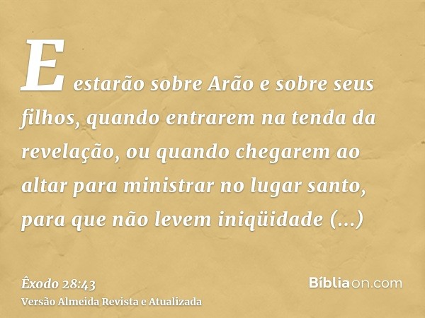 E estarão sobre Arão e sobre seus filhos, quando entrarem na tenda da revelação, ou quando chegarem ao altar para ministrar no lugar santo, para que não levem i